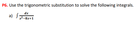 P6. Use the trigonometric substitution to solve the following integrals.
a) S
dx
x²-8x+1