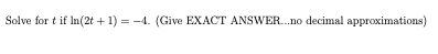 Solve for t if In(2t + 1) = -4. (Give EXACT ANSWER.no decimal approximations)
