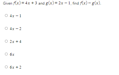 Given f(x) = 4x + 3 and g(x)= 2x – 1, find f(x) – g(x).
О 4х — 1
O 4x -2
O 2x + 4
O 6x
О бх +2
