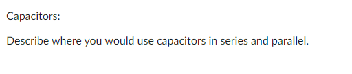 Capacitors:
Describe where you would use capacitors in series and parallel.
