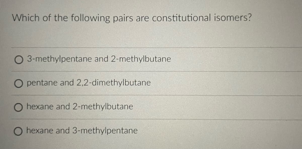 Which of the following pairs are constitutional isomers?
O 3-methylpentane and 2-methylbutane
O pentane and 2,2-dimethylbutane
O hexane and 2-methylbutane
O hexane and 3-methylpentane