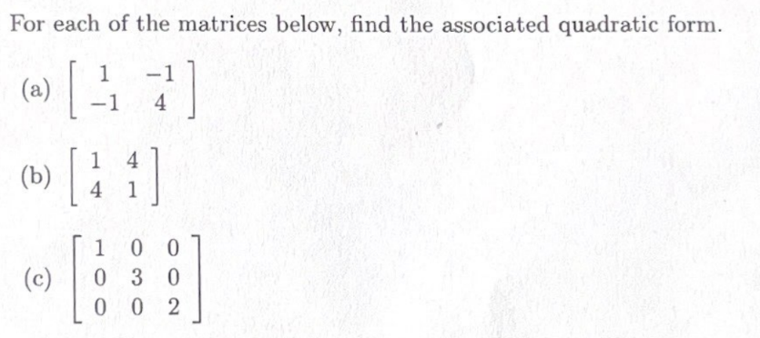 For each of the matrices below, find the associated quadratic form.
1
(a)
[47]
-1
1
() [44]
(c)
1 00
030
002