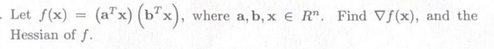 Let f(x) (a¹x) (b²x),
Hessian of f.
where a, b, x E R". Find Vf(x), and the