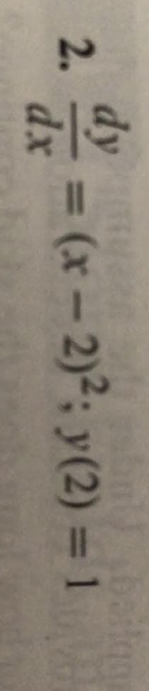 dy
2.
dx
= (x – 2)²; y(2) = 1
