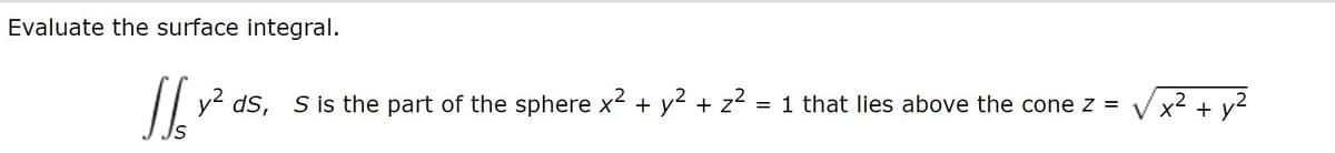 Evaluate the surface integral.
² ds, S is the part of the sphere x² + y² + 2² = 1 that lies above the cone z =
x² + y²