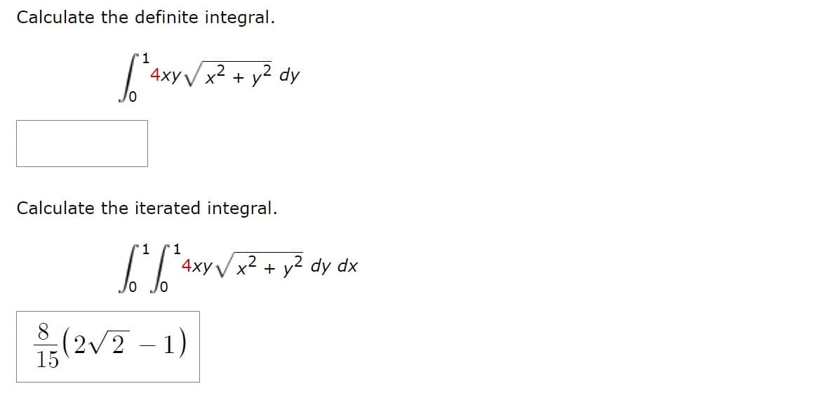 Calculate the definite integral.
4xyVx² + y² dy
Calculate the iterated integral.
1
1
4xy Vx2 + y2 dy dx
8.
(2/2- 1)
15
