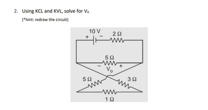 2. Using KCL and KVL, solve for Vo
(*hint: redraw the circuit)
10 V
++
5Ω
Μ
Μ
2Ω
5Ω
Vo
1Ω
Μ
3 Ω