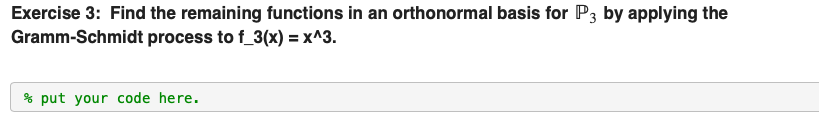 Exercise 3: Find the remaining functions in an orthonormal basis for P3 by applying the
Gramm-Schmidt process to f_3(x) =x^3.
% put your code here.
