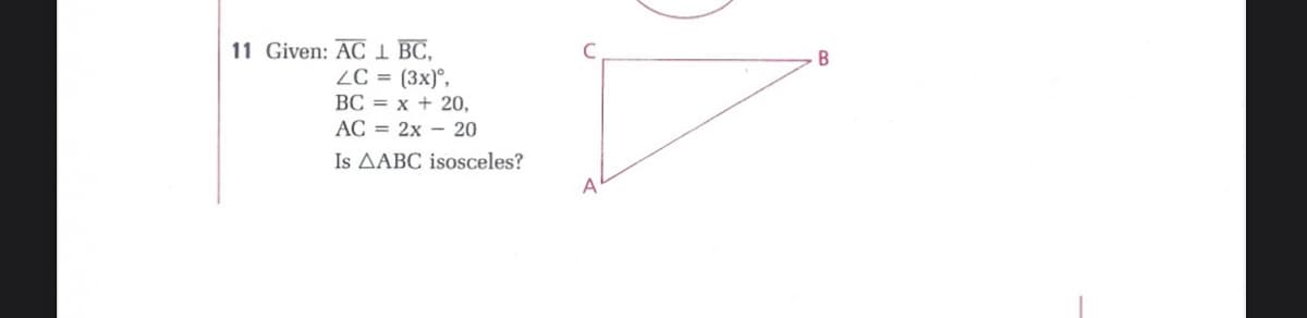 11 Given: AC I BC,
ZC = (3x)°,
B
BC = x + 20,
AC = 2x – 20
Is AABC isosceles?
A
