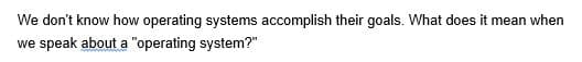 We don't know how operating systems accomplish their goals. What does it mean when
we speak about a "operating system?"