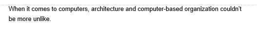 When it comes to computers, architecture and computer-based organization couldn't
be more unlike.
