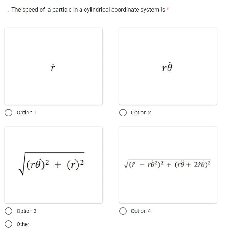 The speed of a particle in a cylindrical coordinate system is *
Option 1
(ro)² + (r)²
Option 3
ŕ
Other:
Option 2
√(*
-
rè
rġ²)² + (rö + 2r0)²
Option 4