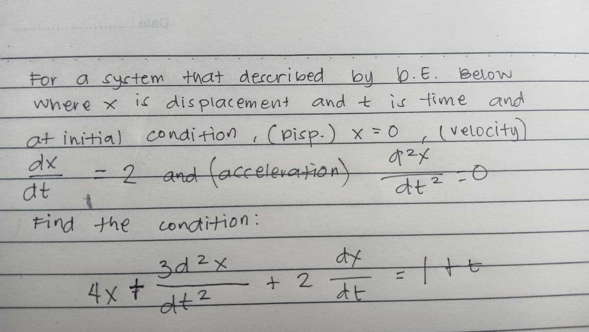 9160
For a system that described
is displacement
where x
at initial
dx
condition
- 2 and (acceleration)
at
1
Find the
4x +
by 6.E. Below
and t is time and
(velocity)
(
condition:
3d 2x
dt2
Ө
(Pisp.) x = 0
+2
dx
dt
-
9²x
dt ²
2
-0
Ө
= |+6
tt