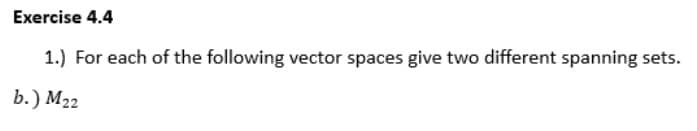 Exercise 4.4
1.) For each of the following vector spaces give two different spanning sets.
b.) M22