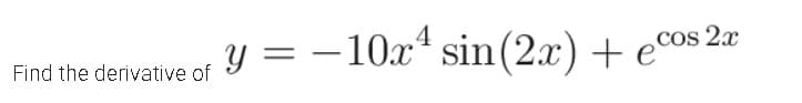 Find the derivative of
y = -10x¹ sin (2x) + eº
cos 2x