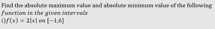 Find the absolute maximum value and absolute minimum value of the following
function in the given intervals
i)f(x) = 2|x| on [-1,6]
