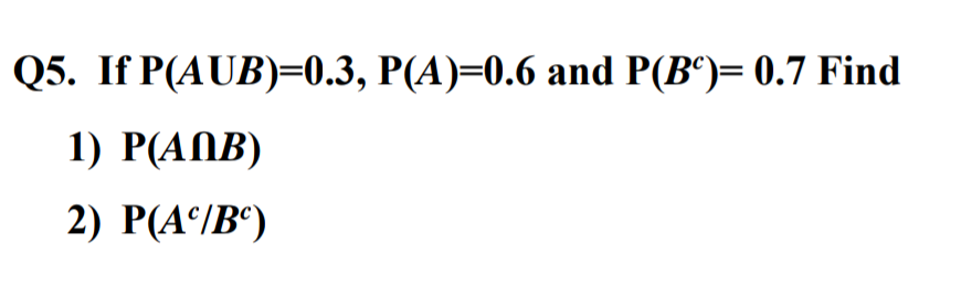 Q5. If P(AUB)=0.3, P(A)=0.6 and P(Bº)= 0.7 Find
1) P(ANB)
2) P(A/B)