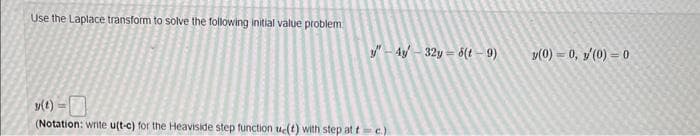 Use the Laplace transform to solve the following initial value problem
-Ay-32y=6(t-9)
y(t) =
(Notation: write u(t-c) for the Heaviside step function e(t) with step at tc.)
v(0) = 0, y(0) - 0