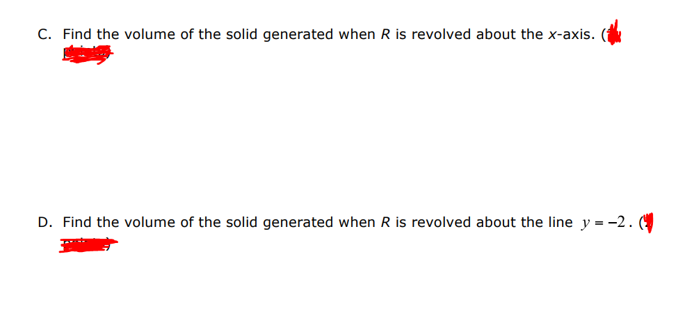 C. Find the volume of the solid generated when R is revolved about the x-axis.
D. Find the volume of the solid generated when R is revolved about the line y = -2.(
