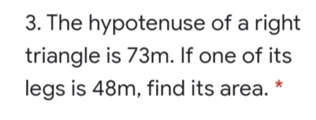 3. The hypotenuse of a right
triangle is 73m. If one of its
legs is 48m, find its area.
