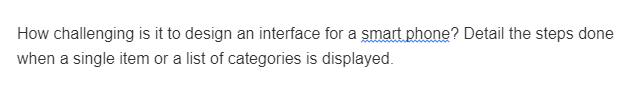 How challenging is it to design an interface for a smart phone? Detail the steps done
when a single item or a list of categories is displayed.