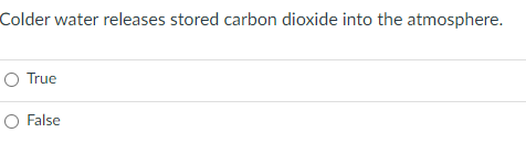 Colder water releases stored carbon dioxide into the atmosphere.
O True
O False
