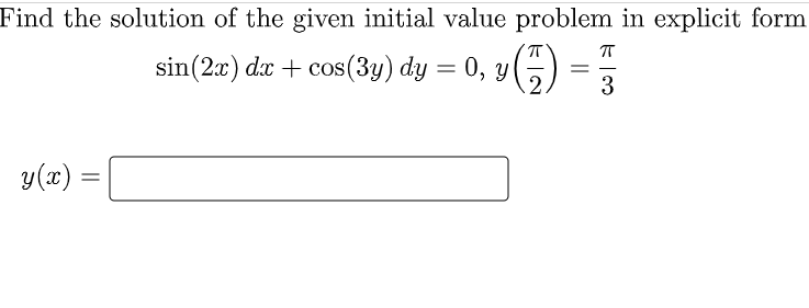 Find the solution of the given initial value problem in explicit form
ㅠ
sin (2x) dx + cos(3y) dy = 0, y
==
3
y(x)
=