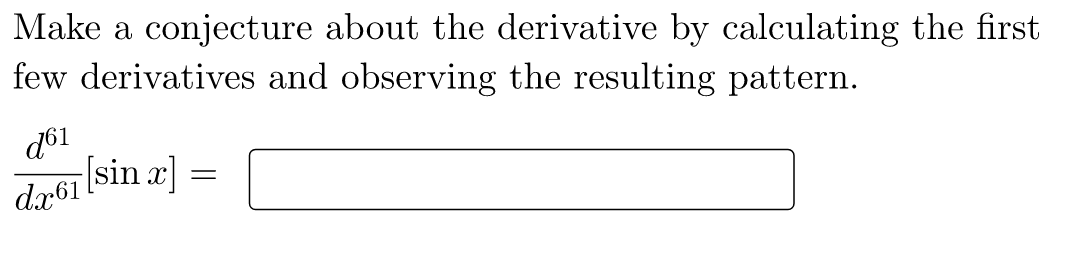 Make a conjecture about the derivative by calculating the first
few derivatives and observing the resulting pattern.
d61
da61 [sin.x]
=