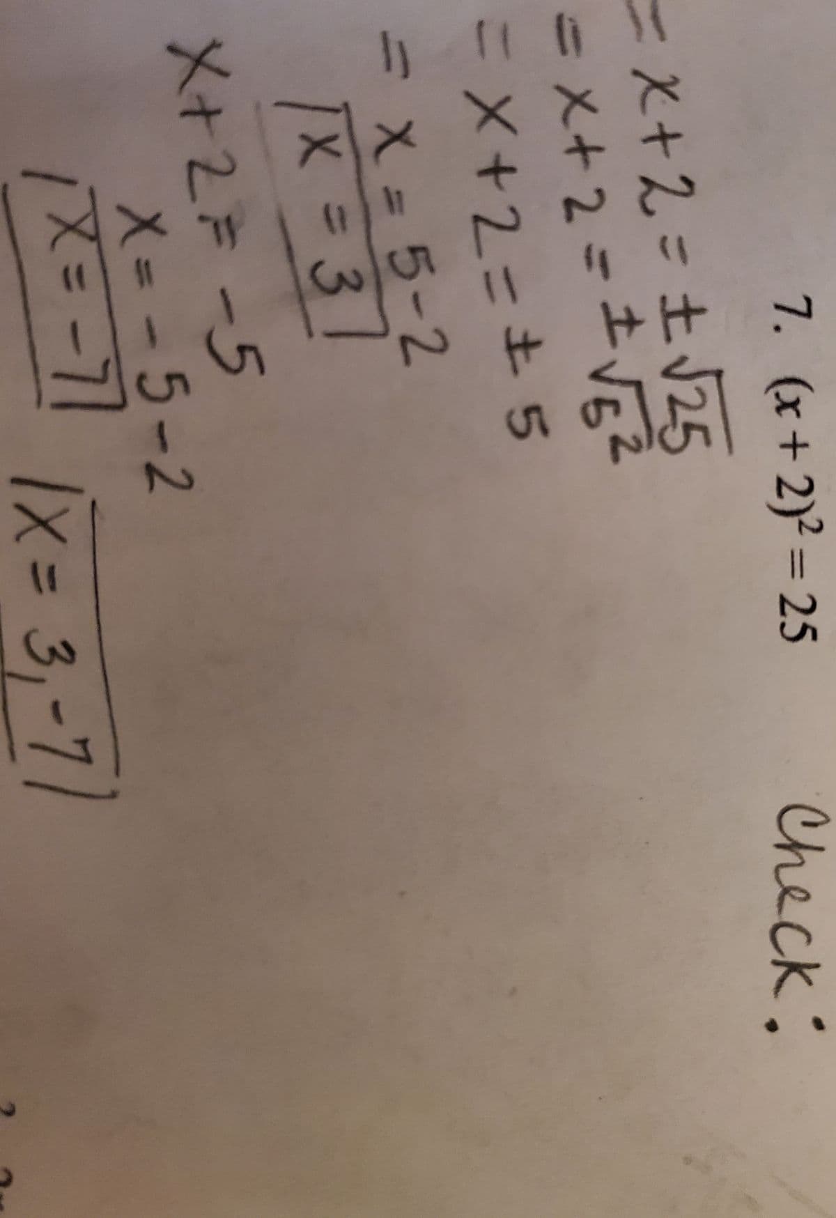 7. (x+2)² = 25
Check:
=X+2=土J25
=メ+2=±VE2
こX+2=± 5
リX= 5-2
%3D
%3D
X= 31
X+2F-5
X= -5-2
1x= 3,-71
