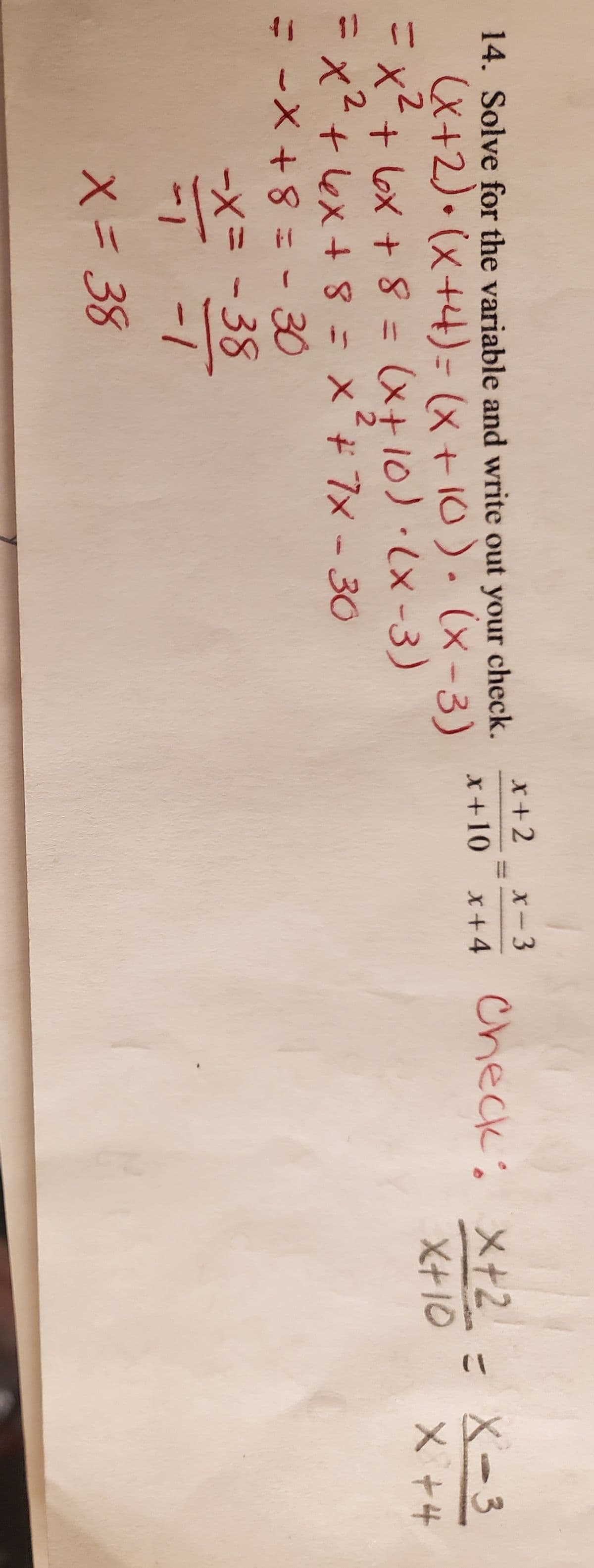 x+2
x-3
14. Solve for the variable and write out your check.
(X+2)• (x+4)= (x+10). (x -3)
Ex²+ l6x + 8 = (x+10)·(x-3)
check
こX-3
X +4
x+10
x+4
%31
X+10
2.
X-+ex+ 8=X7x - 30
30
ーX= -38
X= 38
