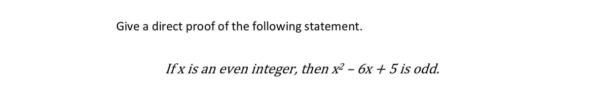 Give a direct proof of the following statement.
If x is an even integer, then x² - 6x + 5 is odd.
