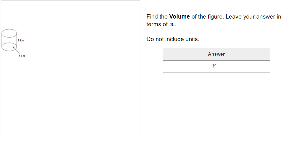 Find the Volume of the figure. Leave your answer in
terms of T.
9 km
Do not include units.
Answer
5km
V=
