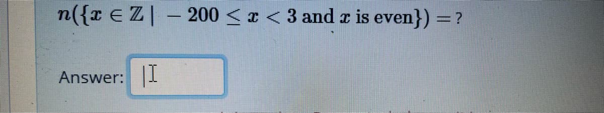 n({x E Z| – 200 <x < 3 and a is even}) = ?
Answer:
|I
