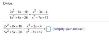 Divide.
2x - 8x - 10 x - 3x - 4
5x + 5x - 20 - 7x+ 12
2x - 8x - 10 x - 3x-4
5x + 5x - 20 x2-7x+12
(Simplify your answer,.)
