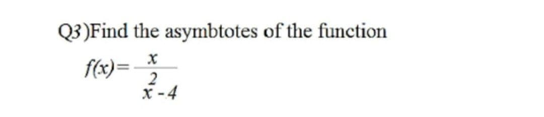 Q3)Find the asymbtotes of the function
f(x)=
2
х - 4
