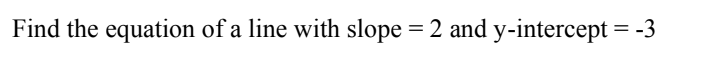 Find the equation of a line with slope = 2 and y-intercept = -3