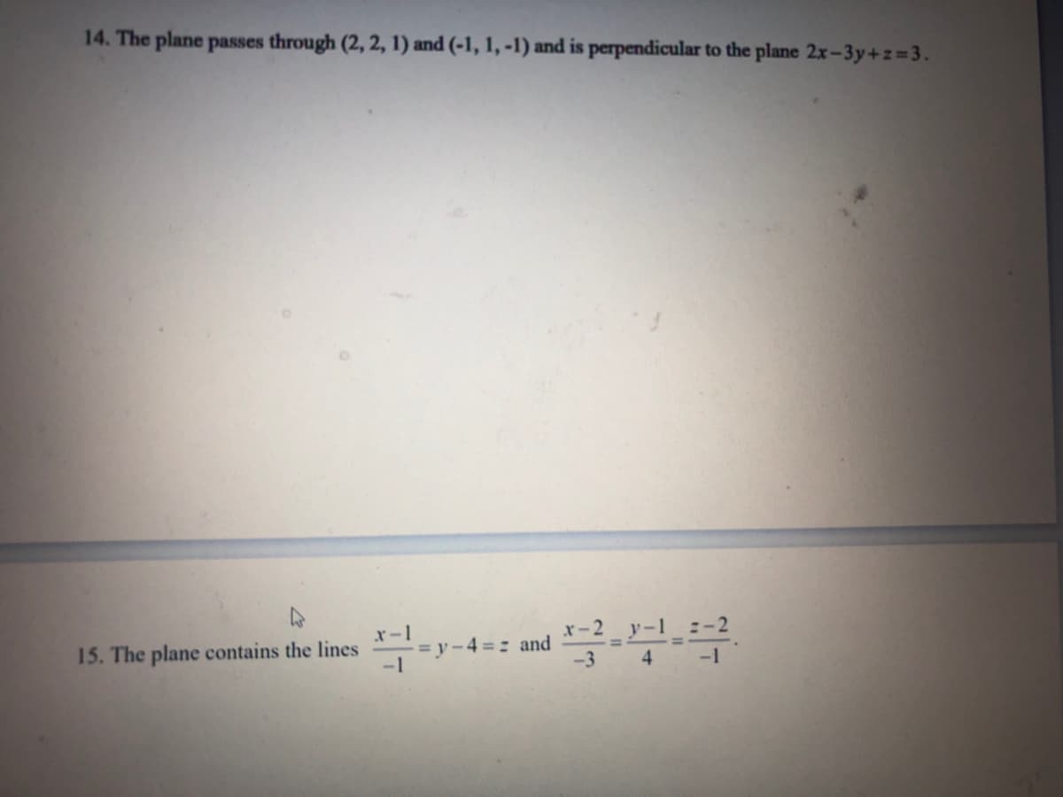 14. The plane passes through (2, 2, 1) and (-1, 1, -1) and is perpendicular to the plane 2x-3y+z=3.
x-1
= y-4=: and
-1
15. The plane contains the lines
-1
-3
4.
