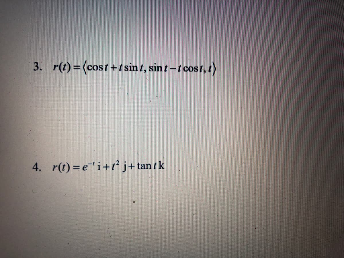 3. r(t)=(cost+t sint, sint-t cost, t)
4. r(t) =ei+t j+tant k
