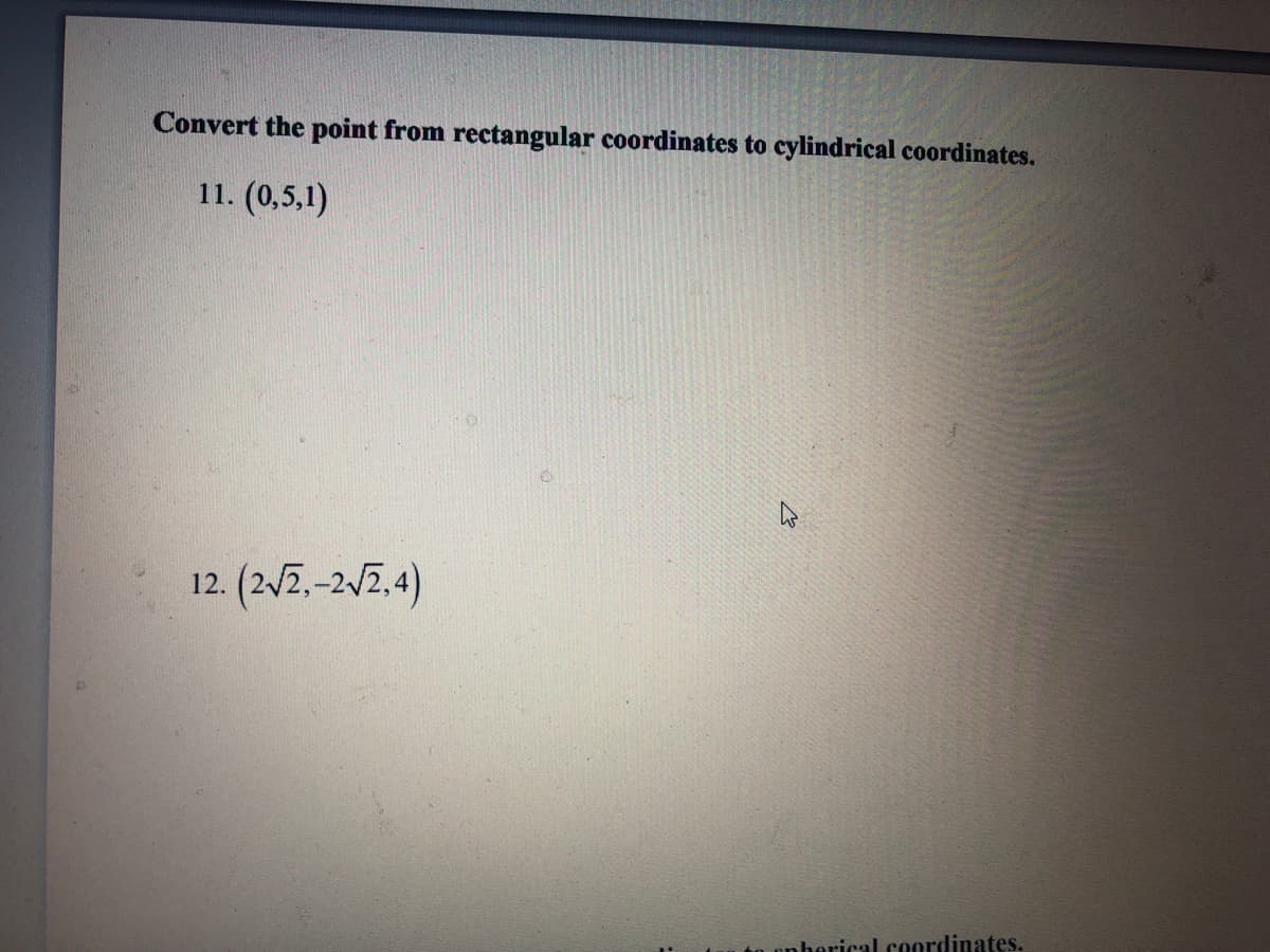 Convert the point from rectangular coordinates to cylindrical coordinates.
11. (0,5,1)
12. (2/2.-2/7.4)
t0 pnhorical coordinates.
