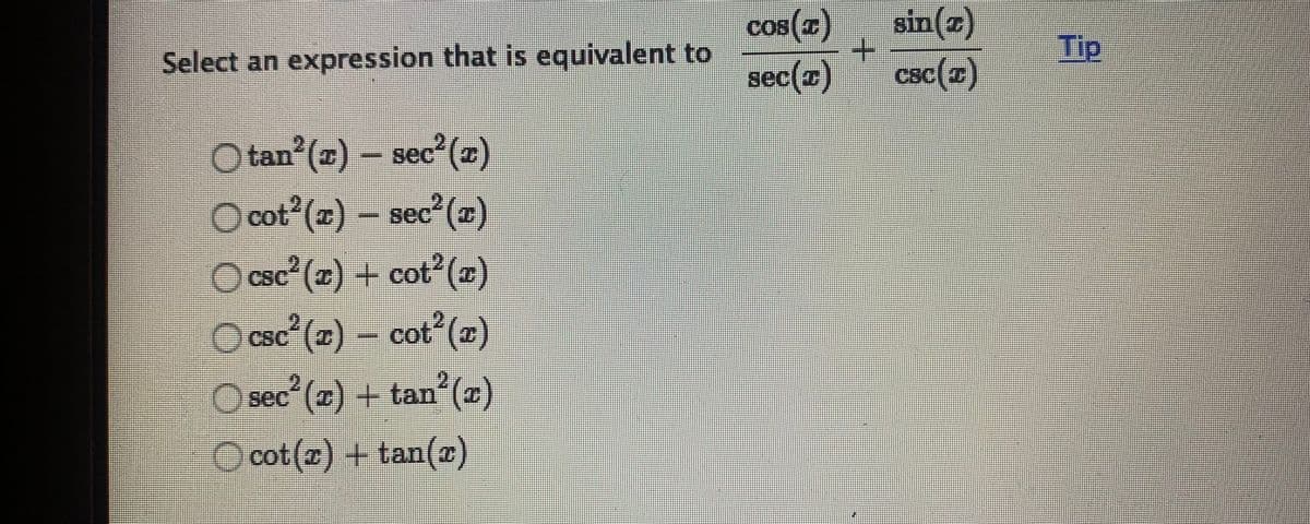 cos(r)
sin(z)
Tip
Select an expression that is equivalent to
sec(z)
csc()
O tan (x) – sec (z)
O cot (z) – sec (r)
sec²(x)
(cSC
csc (2) + cot (x)
csc (z) – cot (r)
sec (2) + tan(x)
O cot(2) +tan(a)
