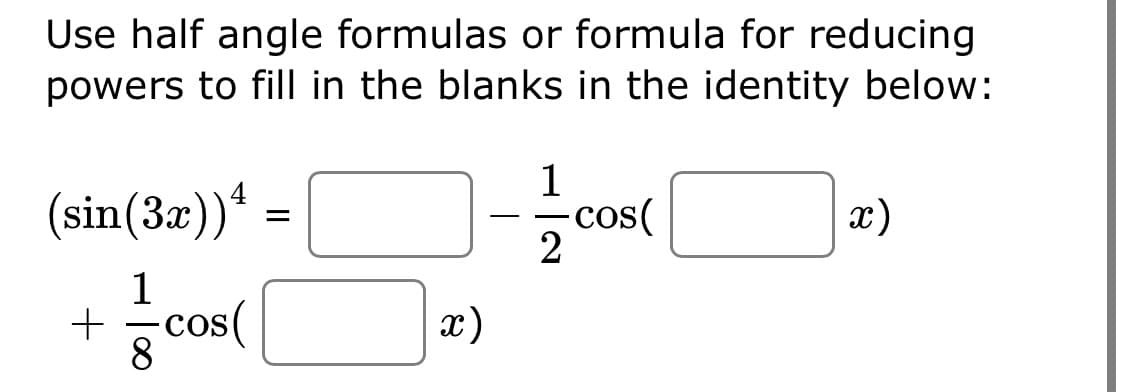 Use half angle formulas or formula for reducing
powers to fill in the blanks in the identity below:
(sin(3x))*
1
cos(
2
x)
1
-cos(
8
x)
