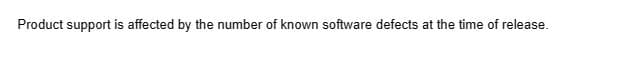 Product support is affected by the number of known software defects at the time of release.