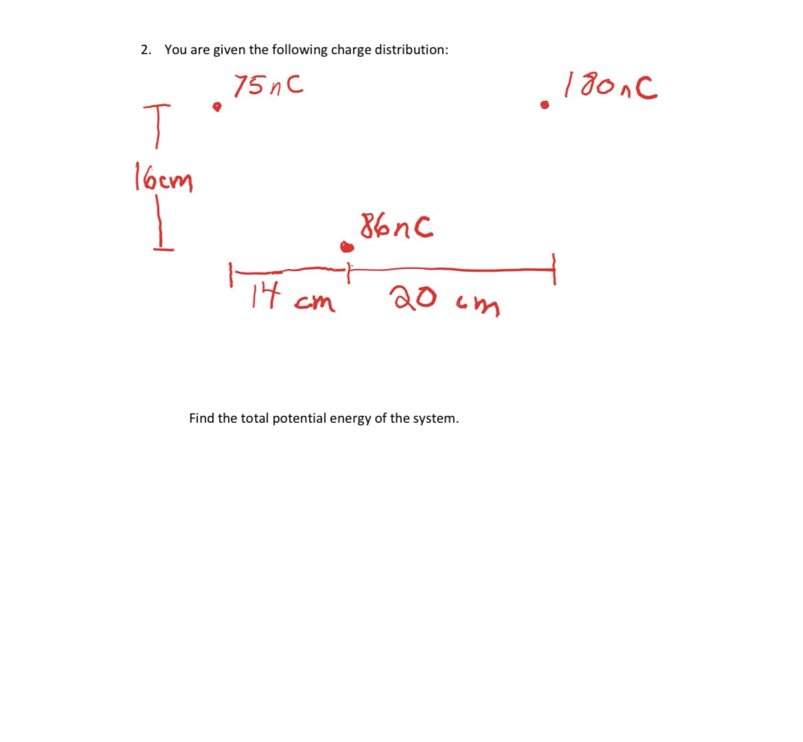 2. You are given the following charge distribution:
75 пс
T
16cm
1
•
14
ст
86nc
20 ст
Find the total potential energy of the system.
180 лс