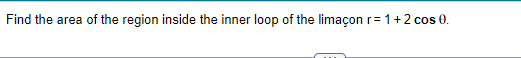 Find the area of the region inside the inner loop of the limaçon r= 1+2 cos 0.