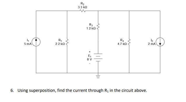 R₂
3.3 ΚΩ
R3
1.2 ΚΩ
½
4₁
5 mA
R₁
2.2 ΚΩ
R4
4.7 ΚΩ
2 mA
6. Using superposition, find the current through R₁ in the circuit above.