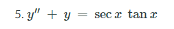 5. y" + y =
= sec x tan x
