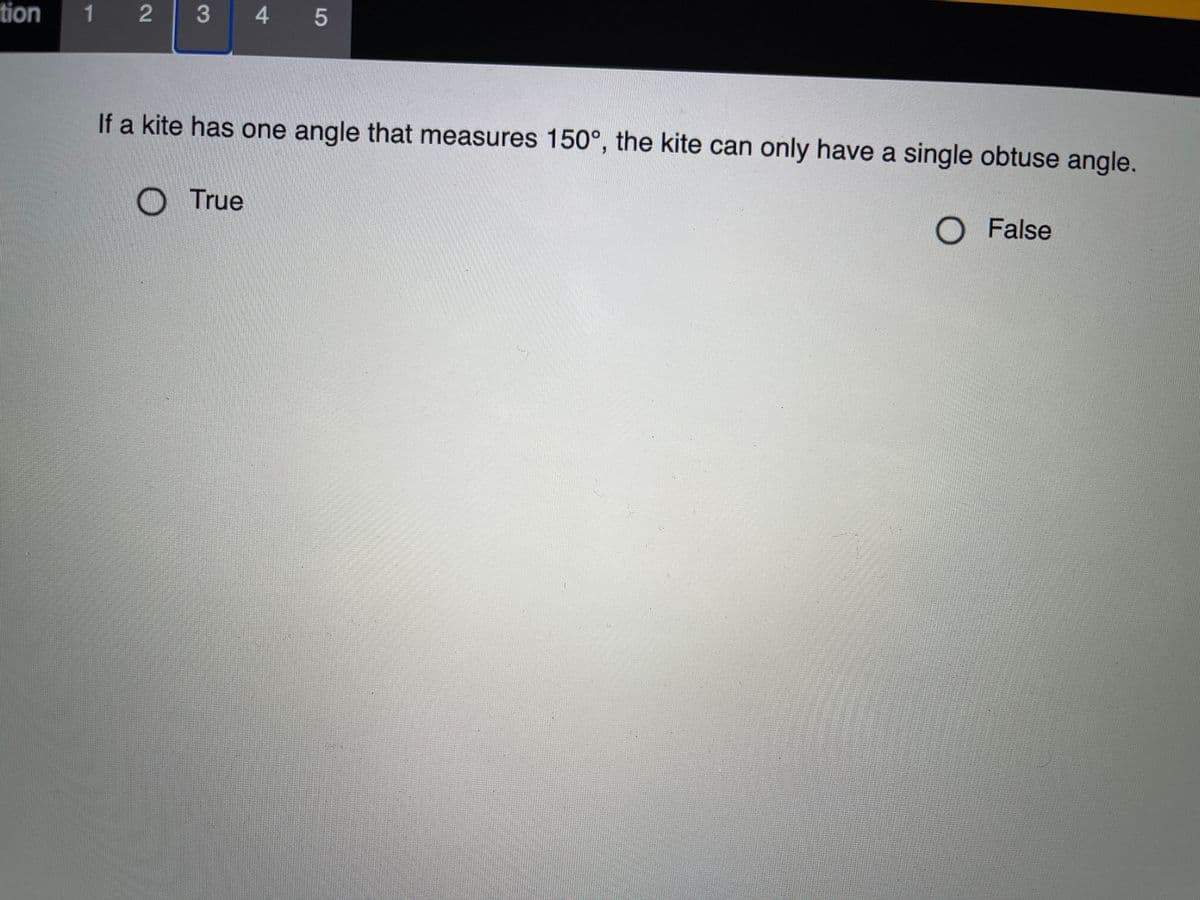 tion
1 2
3
4 5
If a kite has one angle that measures 150°, the kite can only have a single obtuse angle.
True
O False
