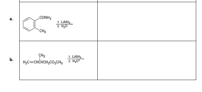 a.
b.
CONH₂
CH3
CH3
H₂C=CHCHCH₂CO₂CH3
1. LiAlH4
2. H₂O
1. LiAlH4
2. H₂O+