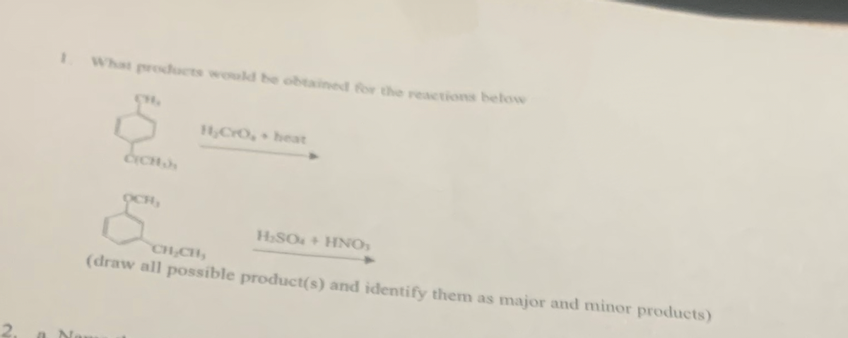 %3.
What prodocts would be obtained for the reactionns below
HCrO, heat
CICH
OCH,
HSO+ HNO
CH CH,
(draw all possible product(s) and identify them as major and minor products)
