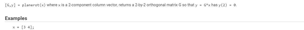 [G,y] = planerot (x) where x is a 2-component column vector, returns a 2-by-2 orthogonal matrix G so that y = G*x has y (2) = 0.
Examples
x = [3 4];
